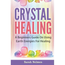 Crystal Healing: A Beginners Guide On Using Earth Energies For Healing