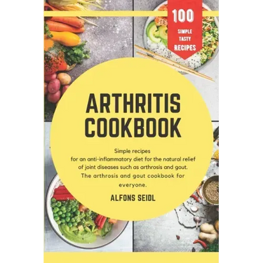 Arthritis cookbook: Simple recipes for anti-inflammatory nutrition for natural relief of joint diseases such as osteoarthritis and gout. T
