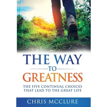The Way To Greatness: The Five Continual Choices That Lead To The GREAT Life