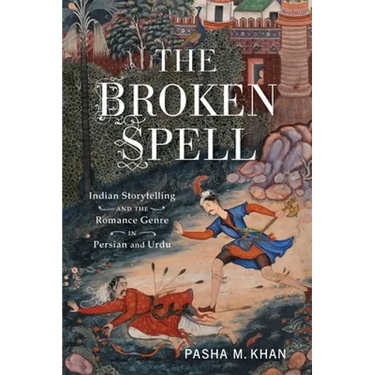 The Broken Spell: Indian Storytelling and the Romance Genre in Persian and Urdu