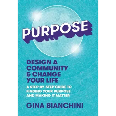 Purpose: Design a Community and Change Your Life---A Step-by-Step Guide to Finding Your Purpose and Making It Matter