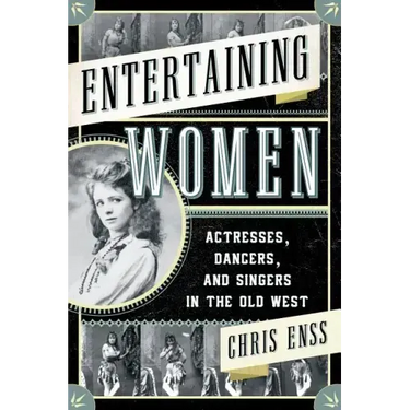 Entertaining Women: Actresses, Dancers, and Singers in the Old West