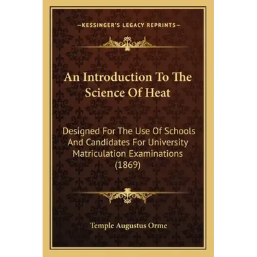 An Introduction to the Science of Heat: Designed for the Use of Schools and Candidates for University Matriculation Examinations (1869)