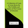 A Collection Of Coats Of Arms Borne By The Nobility And Gentry Of The County Of Glocester