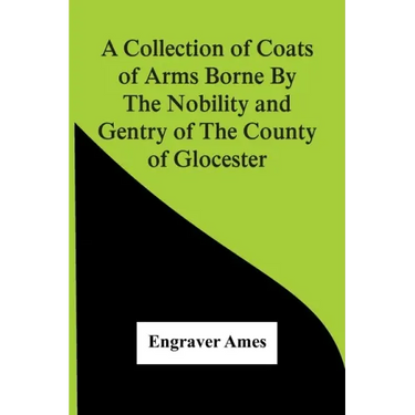 A Collection Of Coats Of Arms Borne By The Nobility And Gentry Of The County Of Glocester