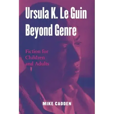 Ursula K. Le Guin Beyond Genre: Fiction for Children and Adults