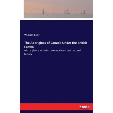 The Aborigines of Canada Under the British Crown: with a glance at their customs, characteristics, and history