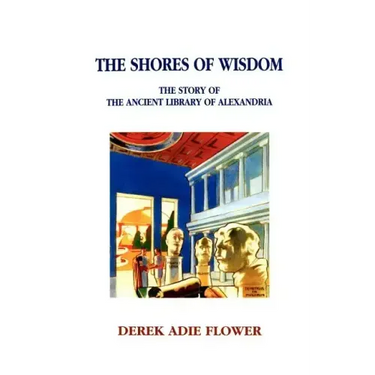 The Shores of Wisdom: The Story of the Ancient Library of Alexandria