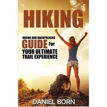 Hiking: Hiking and Backpacking Guide for Your Ultimate Trail Experience