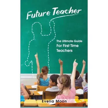 Future Teacher: The Ultimate Guide For First Time Teachers