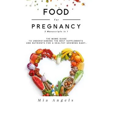 Food for Pregnancy 3 Manuscripts in 1: The Moms Guide to Understanding the Best Supplements and Nutrients for A Healthy Growing Baby