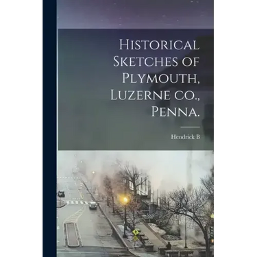 Historical Sketches of Plymouth, Luzerne co., Penna.