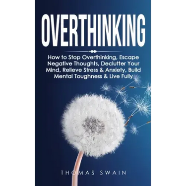 Overthinking: How to Stop Overthinking, Escape Negative Thoughts, Declutter Your Mind, Relieve Stress & Anxiety, Build Mental Toughn