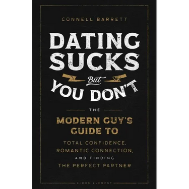 Dating Sucks, But You Don't: The Modern Guy's Guide to Total Confidence, Romantic Connection, and Finding the Right Partner