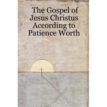 The Gospel of Jesus Christus According to Patience Worth