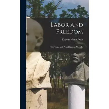 Labor and Freedom: The Voice and Pen of Eugene V. Debs