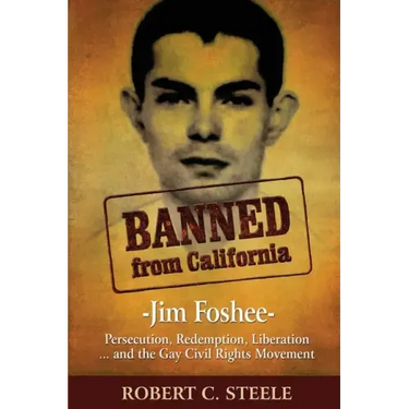 Banned from California: -Jim Foshee- Persecution, Redemption, Liberation ... and the Gay Civil Rights Movement