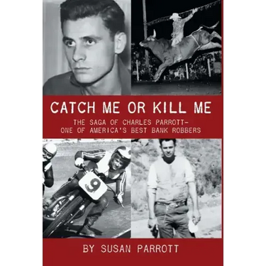 Catch Me Or Kill Me: The Saga Of Charles Parrott-One Of America's Best Bank Robbers