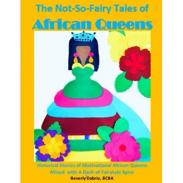 The Not-So-Fairy Tales of African Queens: Historical Stories of Motivational African Queens Mixed with A Dash of Fairytale Spice