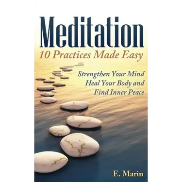 Meditation: 10 Practices Made Easy: Strengthen Your Mind, Heal Your Body and Find Inner Peace
