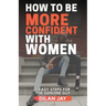How to Be More Confident with Women: 7 Easy Steps for the Genuine Guy