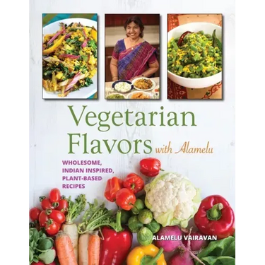 Vegetarian Flavors with Alamelu: Wholesome, Indian Inspired, Plant-Based Recipes