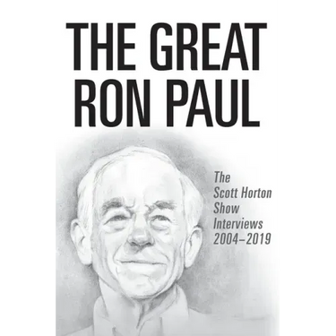 The Great Ron Paul: The Scott Horton Show Interviews 2004-2019