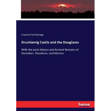 Drumlanrig Castle and the Douglases: With the early History and Ancient Remains of Durisdeer, Closeburn, and Morton