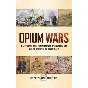 Opium Wars: A Captivating Guide to the First and Second Opium War and the History of the Qing Dynasty