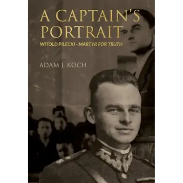 A Captain's Portrait: Witold Pilecki - Martyr for Truth