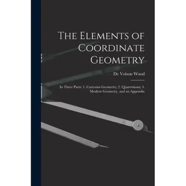 The Elements of Coordinate Geometry: In Three Parts: 1. Cartesian Geometry; 2. Quaternions; 3. Modern Geometry, and an Appendix