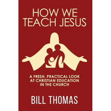 How We Teach Jesus: A Fresh, Practical Look at Christian Education in the Church