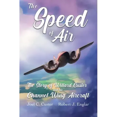 The Speed of Air: The Story of Willard Custer and his Channel Wing Aircraft