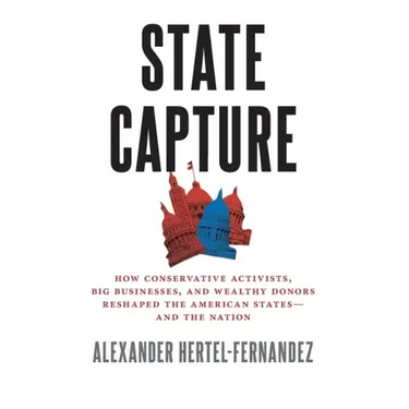 State Capture: How Conservative Activists, Big Businesses, and Wealthy Donors Reshaped the American Statesâand the Nation