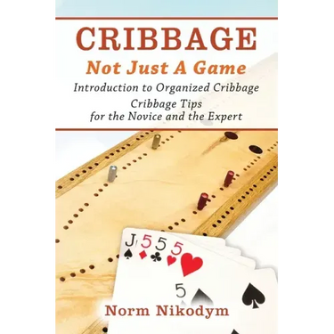 Cribbage - Not Just a Game: Introduction to Organized Cribbage - Cribbage Tips for the Novice and the Expert