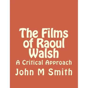 The Films of Raoul Walsh: A Critical Approach