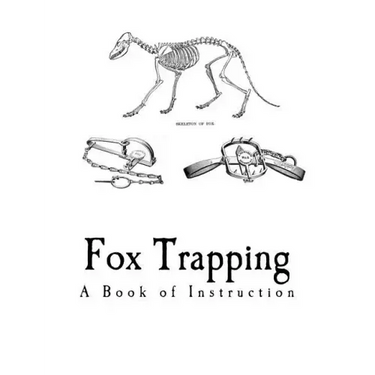 Fox Trapping: A Book of Instruction Telling How to Trap, Snare, Poison and Shoot