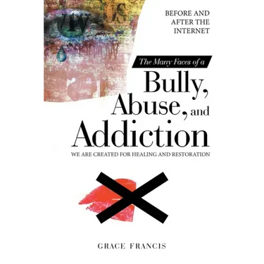 The Many Faces of a Bully, Abuse, and Addiction: Before and After the Internet We Are Created for Healing and Restoration