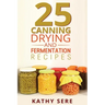 25 Canning, Drying and Fermentation Recipes