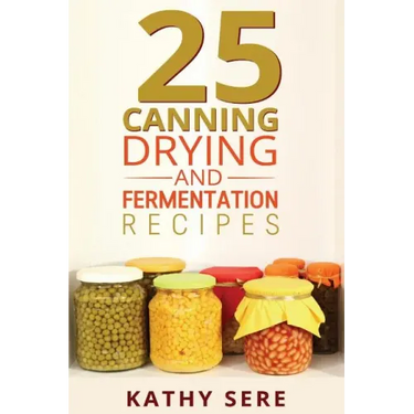 25 Canning, Drying and Fermentation Recipes