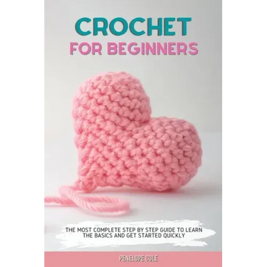 Crochet for Beginners: The Most Complete Step by Step Guide to Learn the Basics and Get Started Quickly