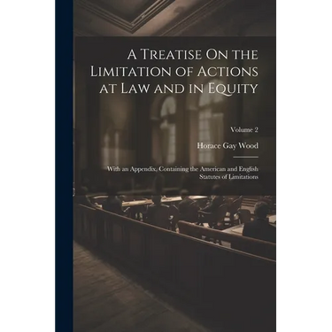 A Treatise On the Limitation of Actions at Law and in Equity: With an Appendix, Containing the American and English Statutes of Limitations; Volume 2