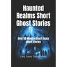 Haunted Realms Short Ghost Stories: Over 50 Modern Short Scary ghost stories
