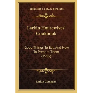 Larkin Housewives' Cookbook: Good Things to Eat, and How to Prepare Them (1915)