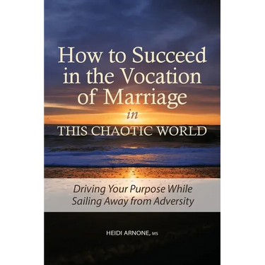 How to Succeed in the Vocation of Marriage in This Chaotic World: Driving Your Purpose While Sailing Away from Adversity