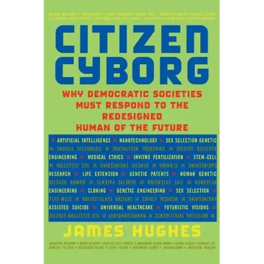 Citizen Cyborg: Why Democratic Societies Must Respond to the Redesigned Human of the Future