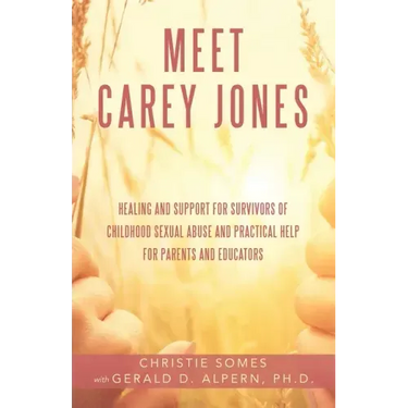 Meet Carey Jones: Healing and Support for Survivors of Childhood Sexual Abuse and Practical Help for Parents and Educators