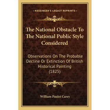 The National Obstacle To The National Public Style Considered: Observations On The Probable Decline Or Extinction Of British Historical Painting (1825