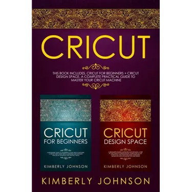 Cricut: 2 BOOKS IN 1. Cricut for Beginners + Cricut Design Space. A Complete Practical Guide to Master your Cricut Machine