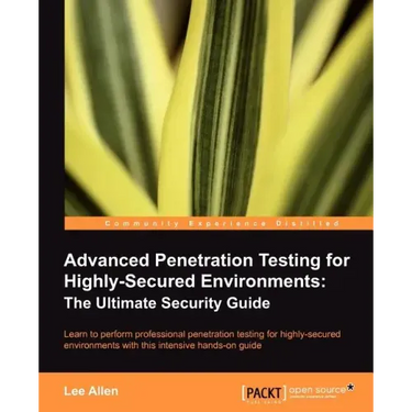 Advanced Penetration Testing for Highly-Secured Environments: The Ultimate Security Guide